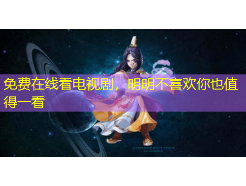 免費(fèi)在線看電視劇，明明不喜歡你也值得一看