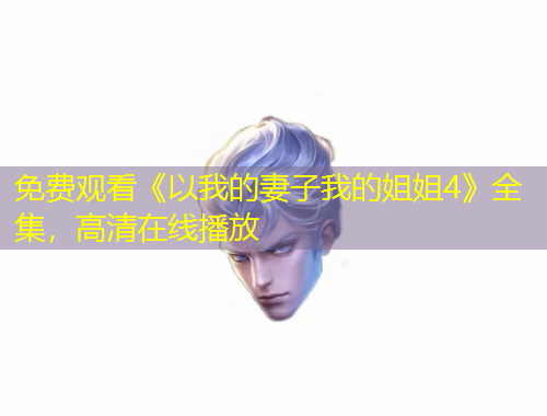 免費(fèi)觀看《以我的妻子我的姐姐4》全集，高清在線播放