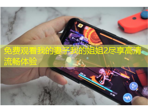 免費(fèi)觀看我的妻子我的姐姐2盡享高清流暢體驗(yàn)