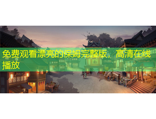 免費(fèi)觀看漂亮的保姆完整版，高清在線播放