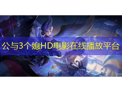 公與3個(gè)媳HD電影在線播放平臺(tái)