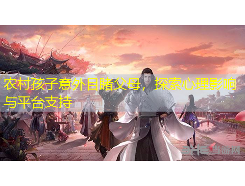 農(nóng)村孩子意外目睹父母，探索心理影響與平臺支持