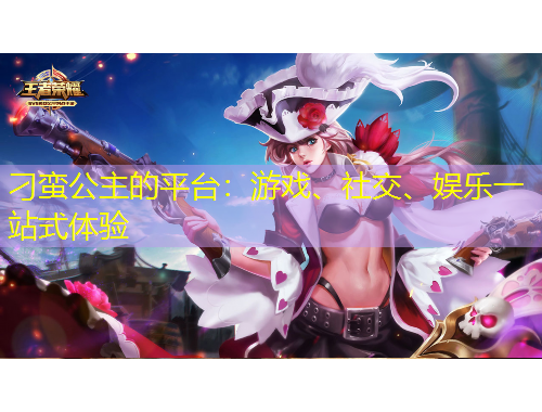 刁蠻公主的平臺：游戲、社交、娛樂一站式體驗(yàn)