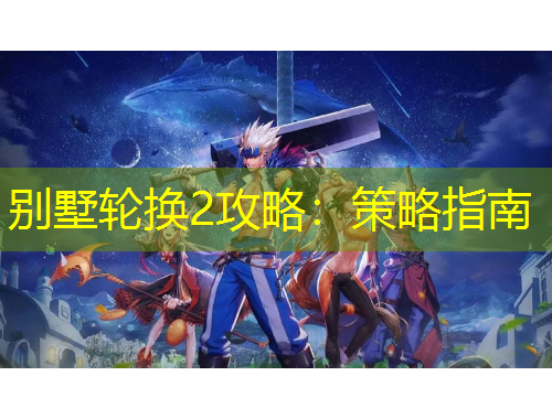 別墅輪換2攻略：策略指南