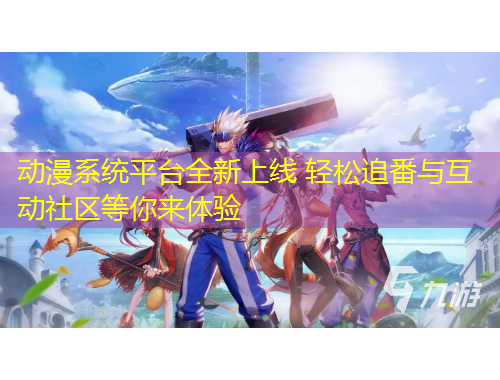 動漫系統(tǒng)平臺全新上線 輕松追番與互動社區(qū)等你來體驗