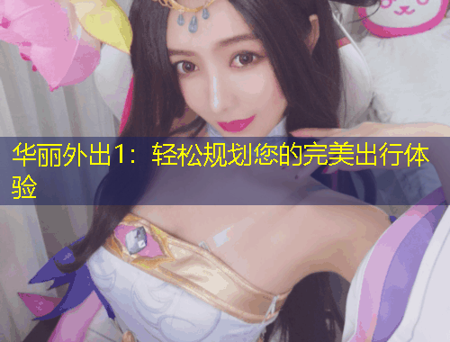 華麗外出1：輕松規(guī)劃您的完美出行體驗(yàn)