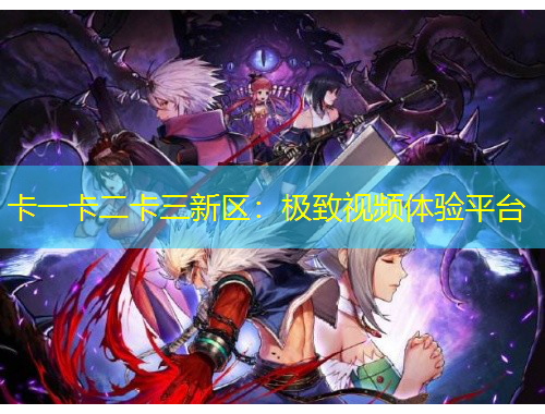 卡一卡二卡三新區(qū)：極致視頻體驗平臺