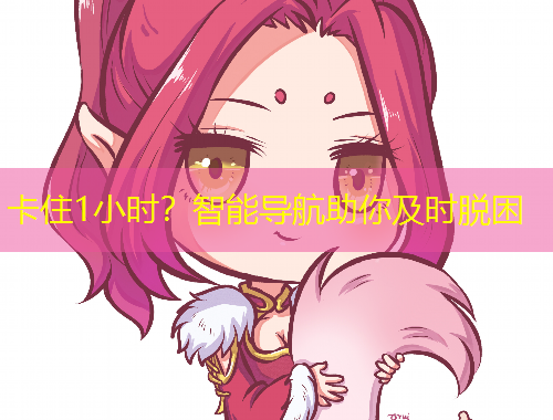 卡住1小時(shí)？智能導(dǎo)航助你及時(shí)脫困