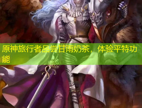 原神旅行者品嘗甘雨奶茶，體驗(yàn)平特功能