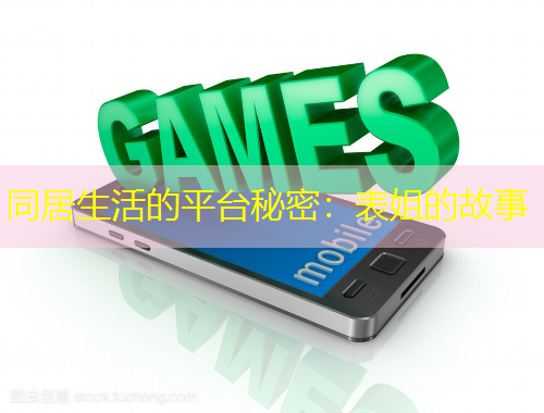 同居生活的平臺(tái)秘密：表姐的故事