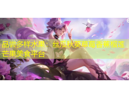 品嘗多樣水果：絲瓜秋葵草莓香蕉榴蓮芒果美食平臺(tái)