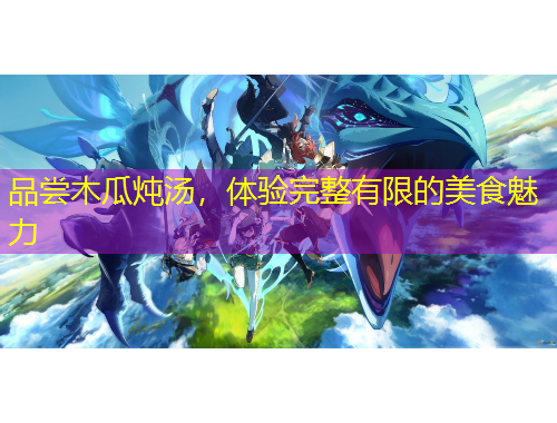 品嘗木瓜燉湯，體驗完整有限的美食魅力