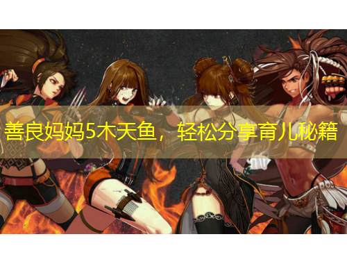 善良媽媽5木天魚，輕松分享育兒秘籍