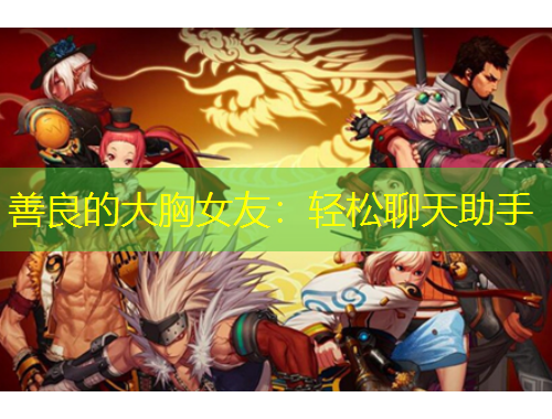 善良的大胸女友：輕松聊天助手