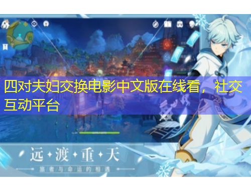 四對(duì)夫婦交換電影中文版在線看，社交互動(dòng)平臺(tái)