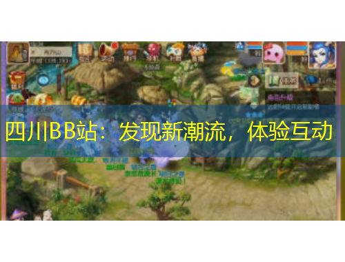四川BB站：發(fā)現(xiàn)新潮流，體驗互動