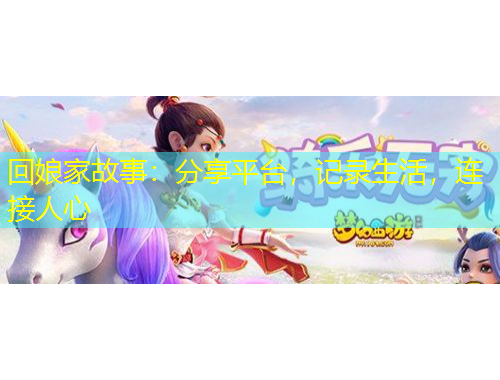 回娘家故事：分享平臺(tái)，記錄生活，連接人心
