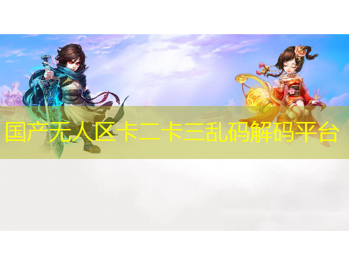國(guó)產(chǎn)無(wú)人區(qū)卡二卡三亂碼解碼平臺(tái)