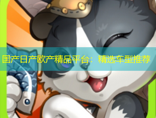 國產(chǎn)日產(chǎn)歐產(chǎn)精品平臺(tái)：精選車型推薦