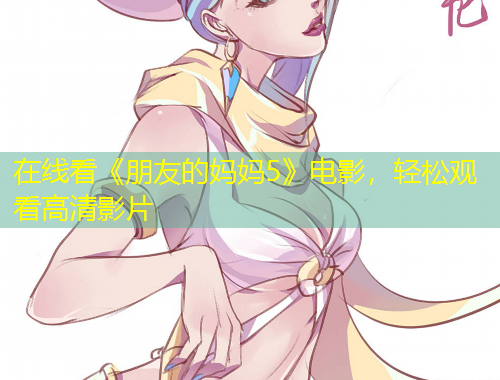 在線看《朋友的媽媽5》電影，輕松觀看高清影片