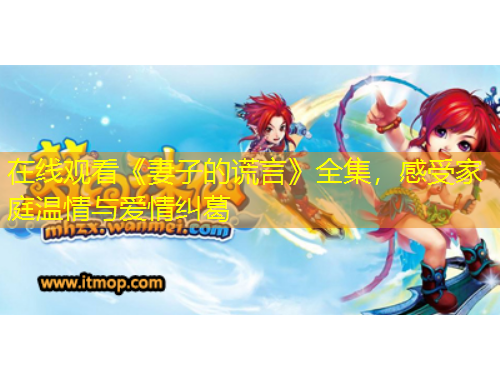 在線觀看《妻子的謊言》全集，感受家庭溫情與愛情糾葛