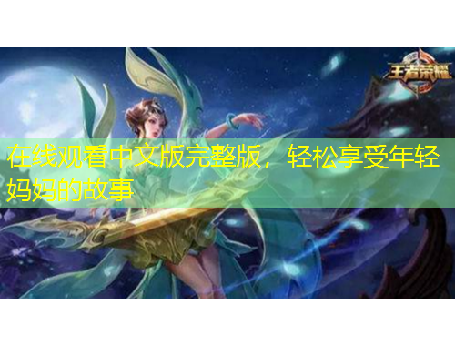 在線觀看中文版完整版，輕松享受年輕媽媽的故事