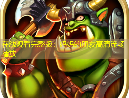 在線觀看完整版：媽媽的朋友高清流暢播放