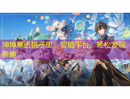 坤坤寒進(jìn)桃子里：智能平臺(tái)，輕松發(fā)現(xiàn)新趣