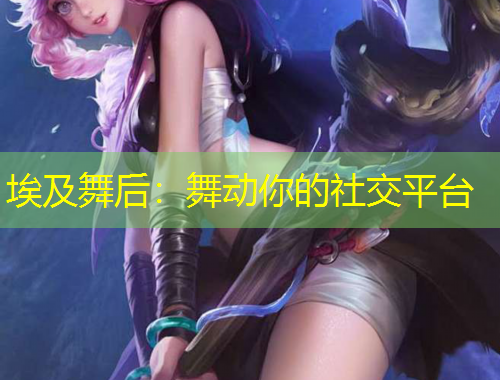 埃及舞后：舞動(dòng)你的社交平臺(tái)