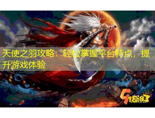 天使之羽攻略：輕松掌握平臺(tái)特點(diǎn)，提升游戲體驗(yàn)