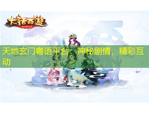 天地玄門粵語平臺：神秘劇情，精彩互動