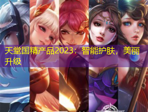 天堂國精產(chǎn)品2023：智能護(hù)膚，美麗升級(jí)