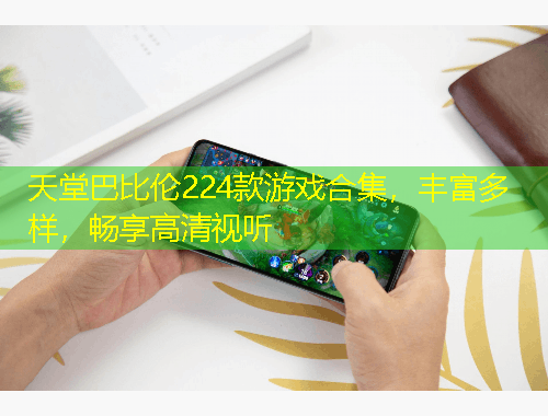 天堂巴比倫224款游戲合集，豐富多樣，暢享高清視聽