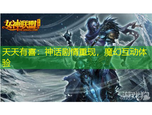 天天有喜：神話劇情重現(xiàn)，魔幻互動(dòng)體驗(yàn)