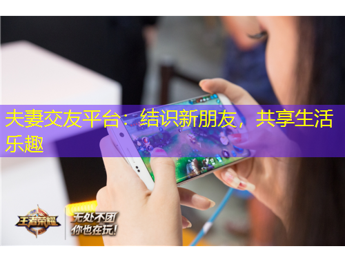 夫妻交友平臺：結(jié)識新朋友，共享生活樂趣