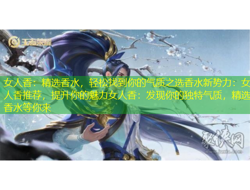 女人香：精選香水，輕松找到你的氣質(zhì)之選香水新勢力：女人香推薦，提升你的魅力女人香：發(fā)現(xiàn)你的獨特氣質(zhì)，精選香水等你來