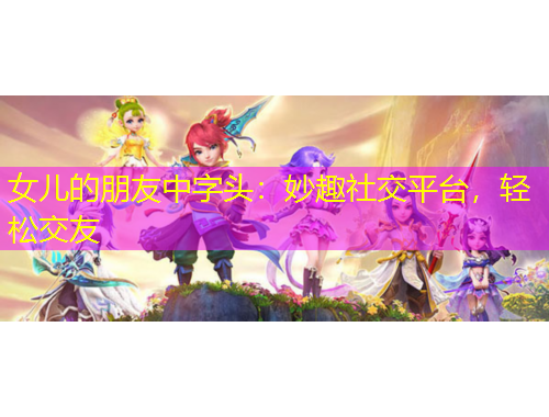 女兒的朋友中字頭：妙趣社交平臺，輕松交友