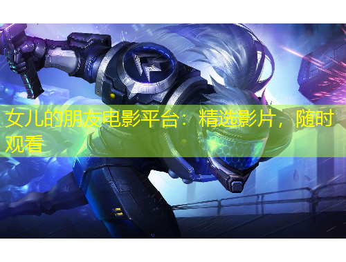 女兒的朋友電影平臺(tái)：精選影片，隨時(shí)觀看