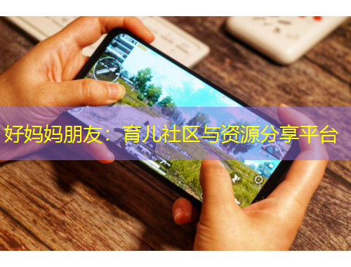 好媽媽朋友：育兒社區(qū)與資源分享平臺