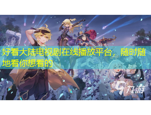 好看大陸電視劇在線播放平臺，隨時隨地看你想看的