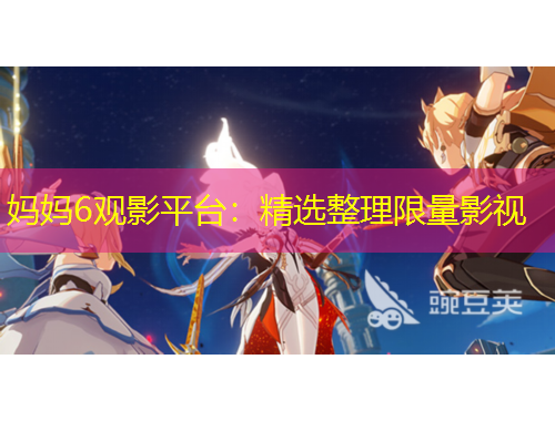 媽媽6觀影平臺：精選整理限量影視