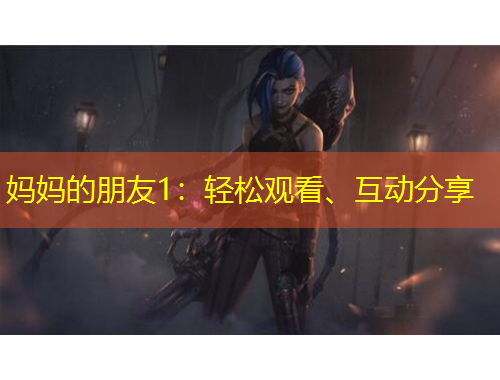 媽媽的朋友1：輕松觀看、互動(dòng)分享