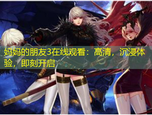 媽媽的朋友3在線觀看：高清，沉浸體驗(yàn)，即刻開啟