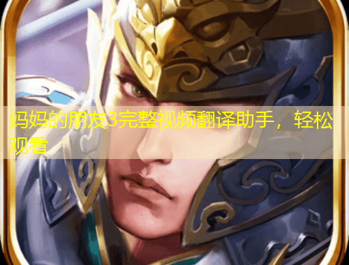 媽媽的朋友3完整視頻翻譯助手，輕松觀看