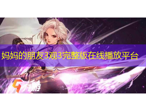 媽媽的朋友3觀3完整版在線播放平臺