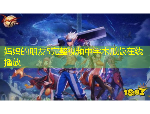 媽媽的朋友5完整視頻中字木瓜版在線播放