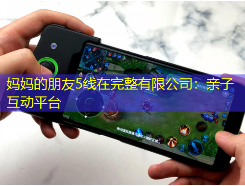 媽媽的朋友5線(xiàn)在完整有限公司：親子互動(dòng)平臺(tái)