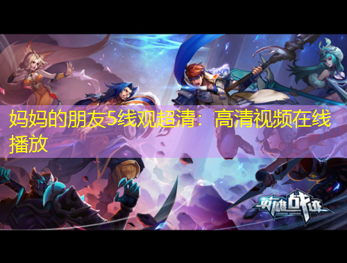 媽媽的朋友5線觀超清：高清視頻在線播放