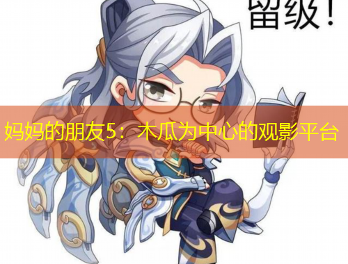 媽媽的朋友5：木瓜為中心的觀影平臺(tái)