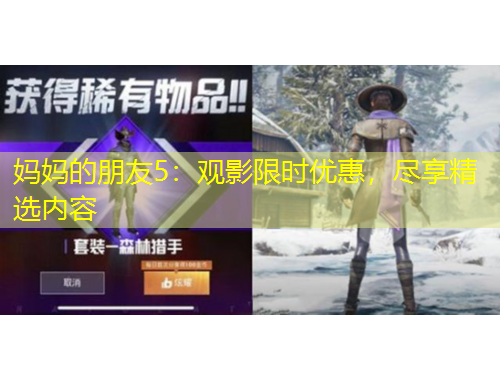 媽媽的朋友5：觀影限時(shí)優(yōu)惠，盡享精選內(nèi)容